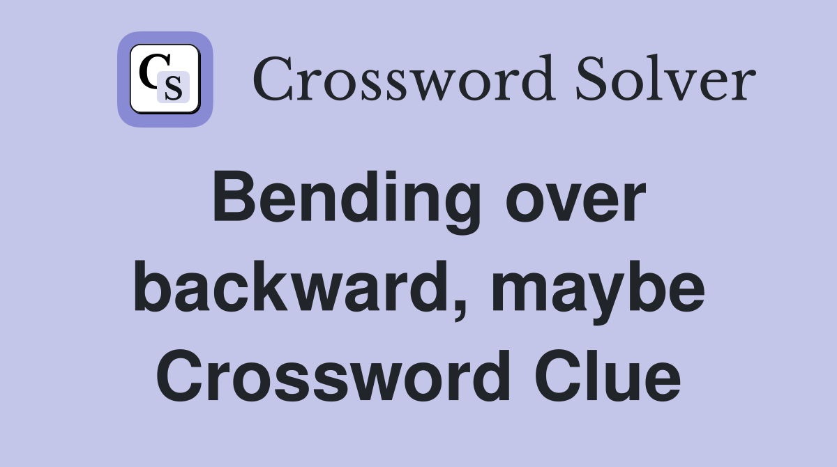 Bending over backward, maybe Crossword Clue
