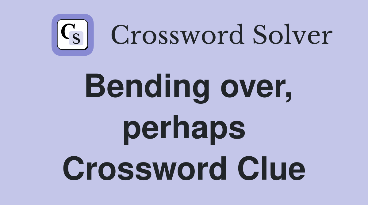 Bending over, perhaps Crossword Clue
