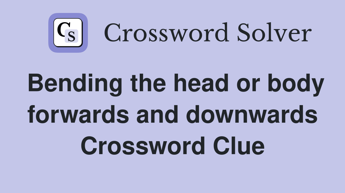 Bending the head or body forwards and downwards Crossword Clue