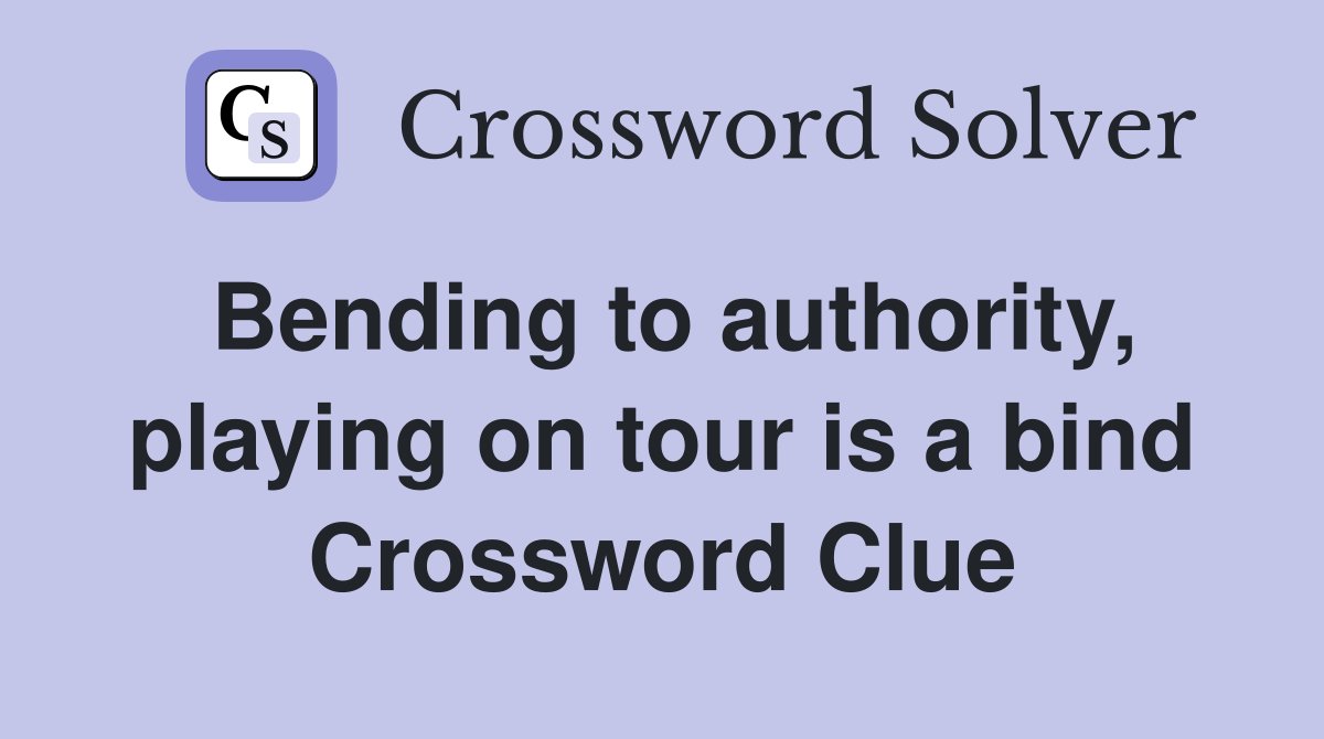 Bending to authority, playing on tour is a bind Crossword Clue