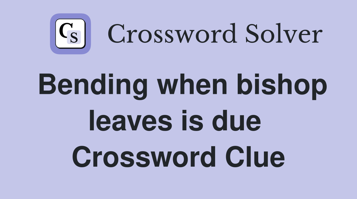 Bending when bishop leaves is due  Crossword Clue