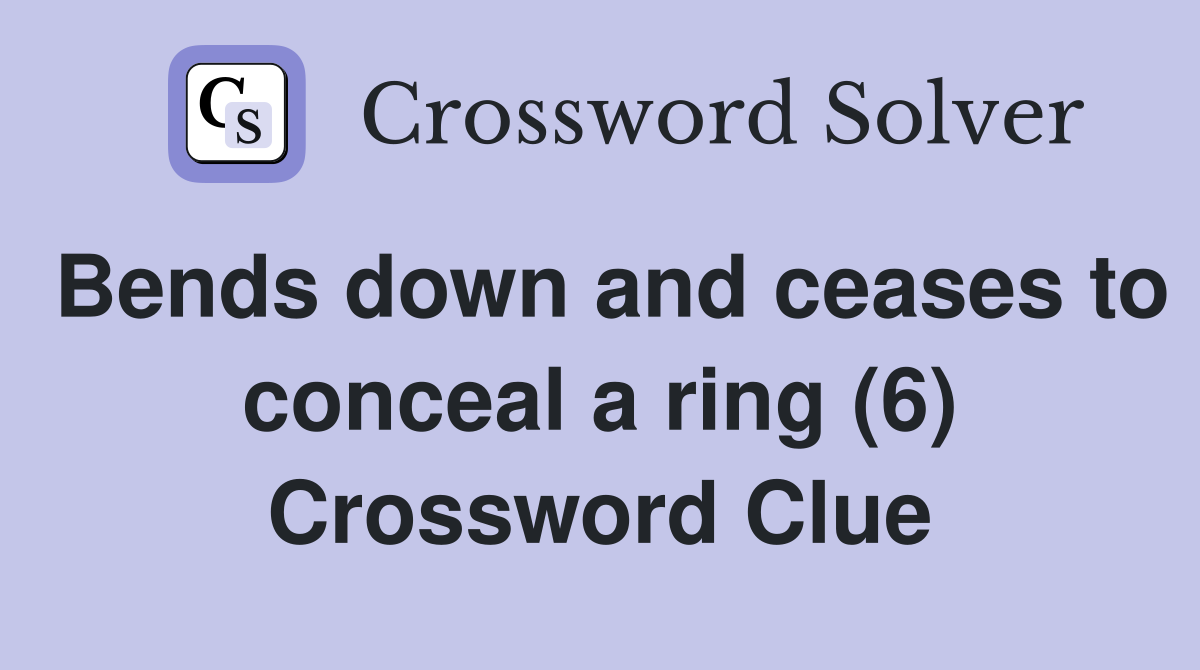Bends down and ceases to conceal a ring (6) Crossword Clue