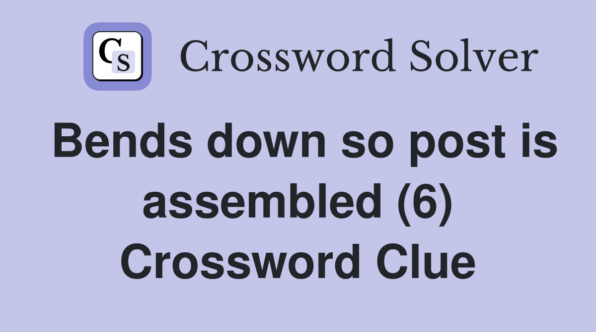Bends down so post is assembled (6) Crossword Clue
