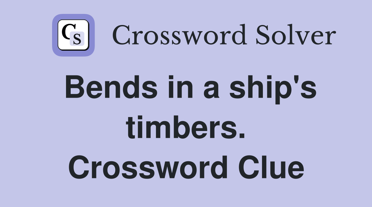 Bends in a ship's timbers. Crossword Clue