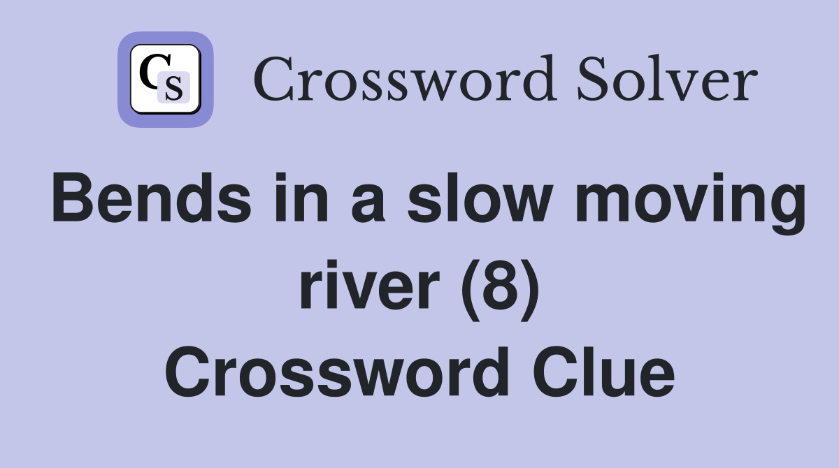 Bends in a slow moving river (8) Crossword Clue