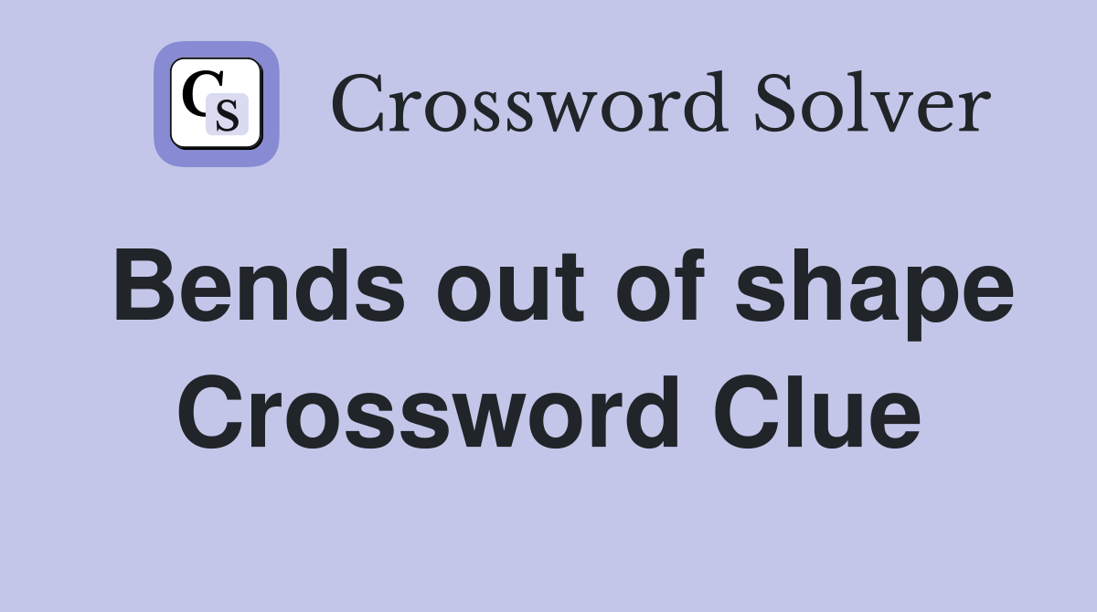 Bends out of shape Crossword Clue