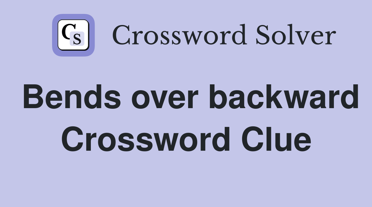 Bends over backward Crossword Clue
