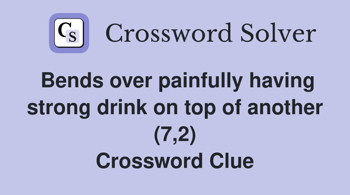 Bends over painfully having strong drink on top of another (7,2) Crossword Clue