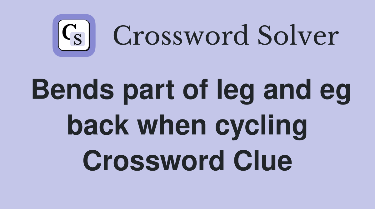 Bends part of leg and eg back when cycling Crossword Clue