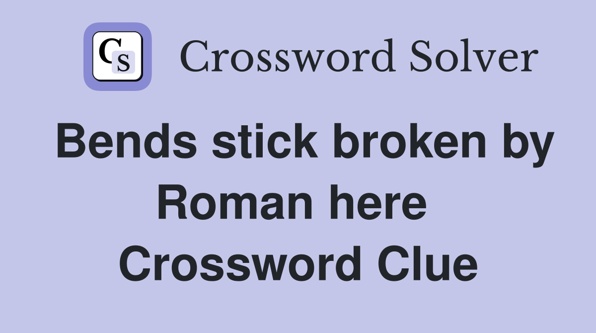 Bends stick broken by Roman here  Crossword Clue