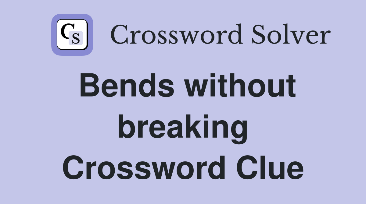 Bends without breaking Crossword Clue