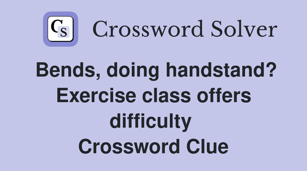 Bends, doing handstand? Exercise class offers difficulty  Crossword Clue