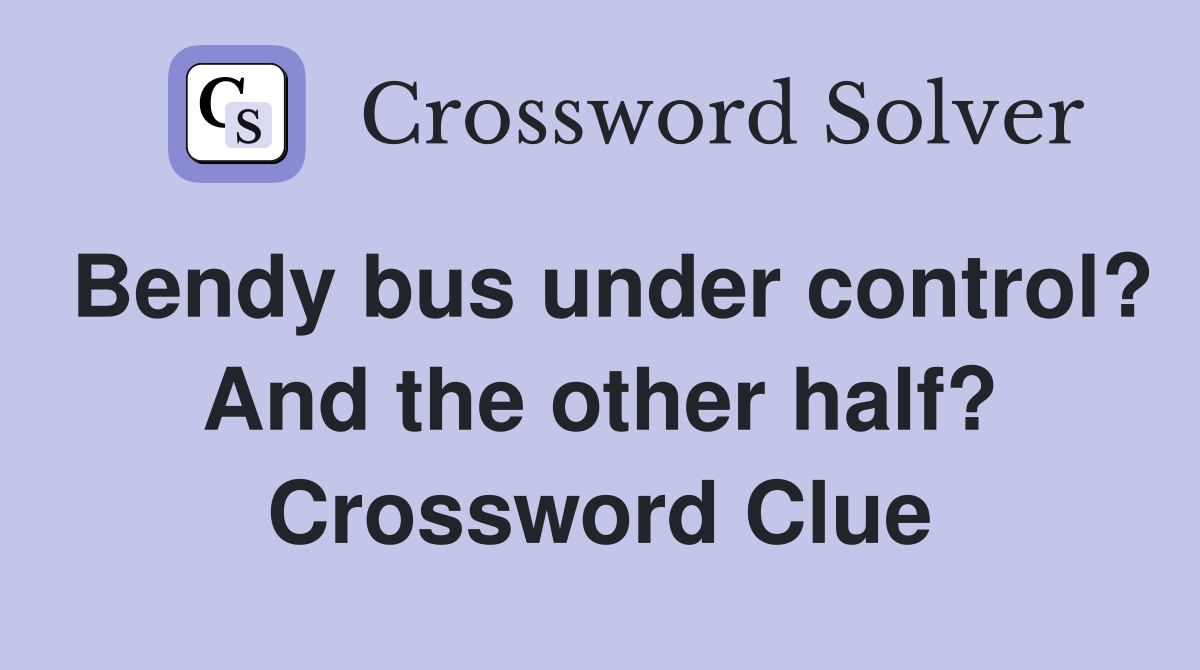 Bendy bus under control? And the other half? Crossword Clue