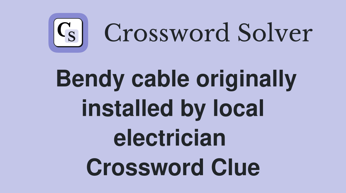 Bendy cable originally installed by local electrician  Crossword Clue