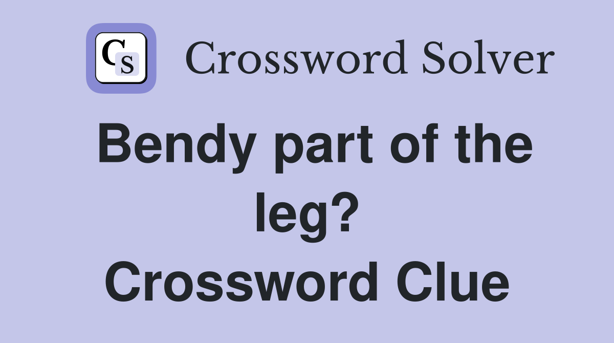 Bendy part of the leg? Crossword Clue