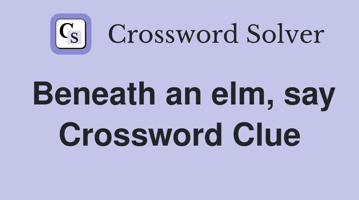 Beneath an elm, say Crossword Clue