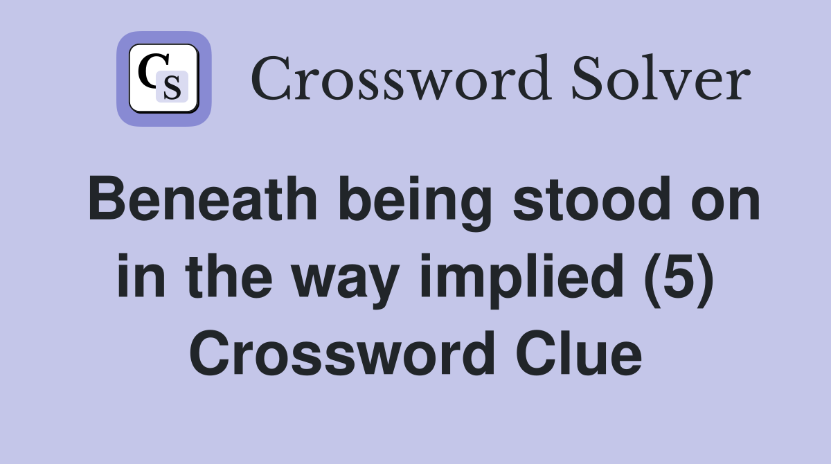 Beneath being stood on in the way implied (5) Crossword Clue