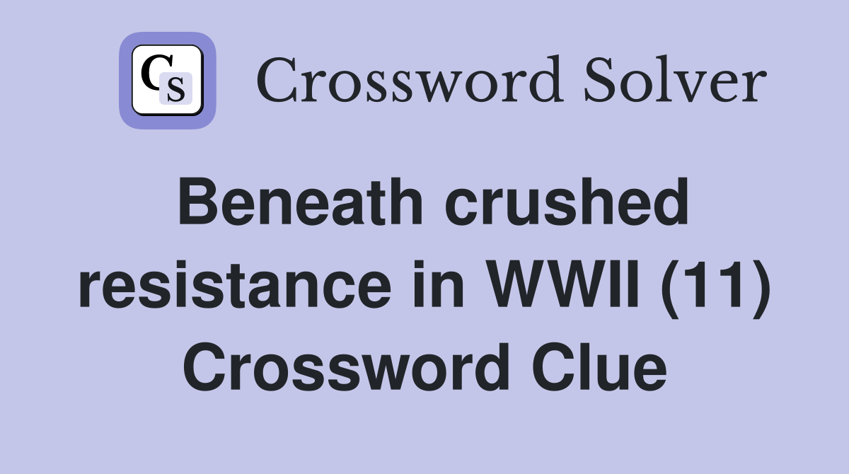 Beneath crushed resistance in WWII (11) Crossword Clue