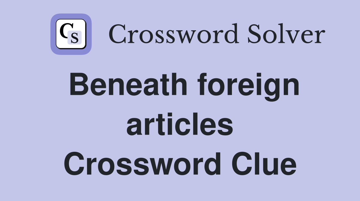 Beneath foreign articles Crossword Clue