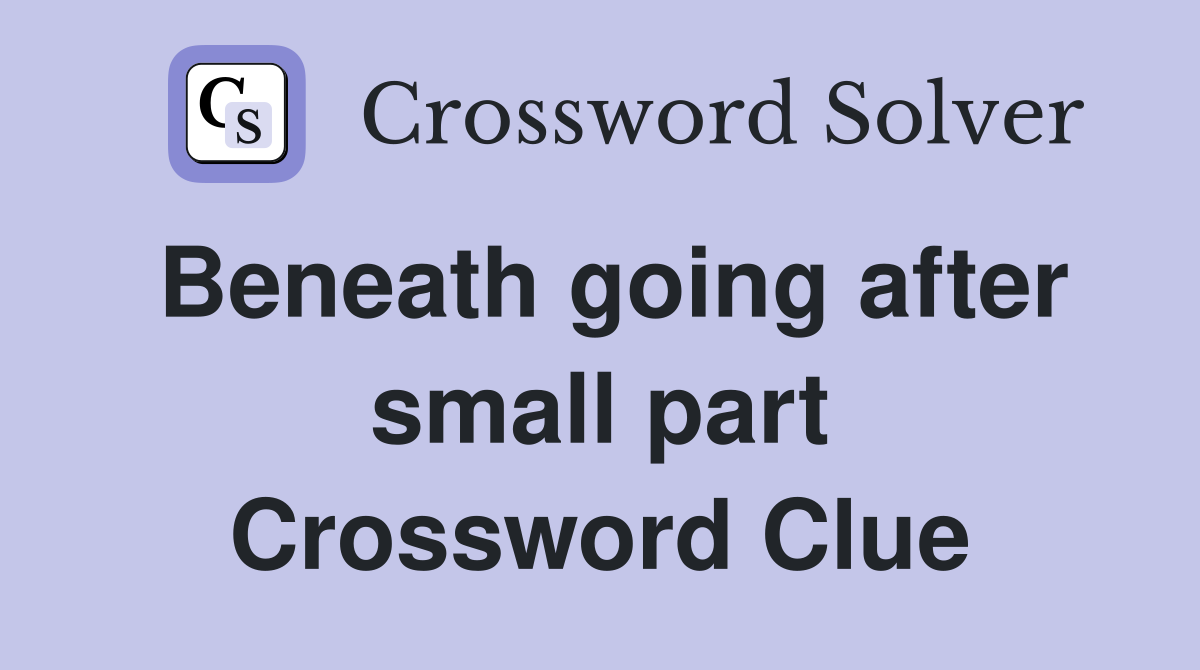 Beneath going after small part Crossword Clue