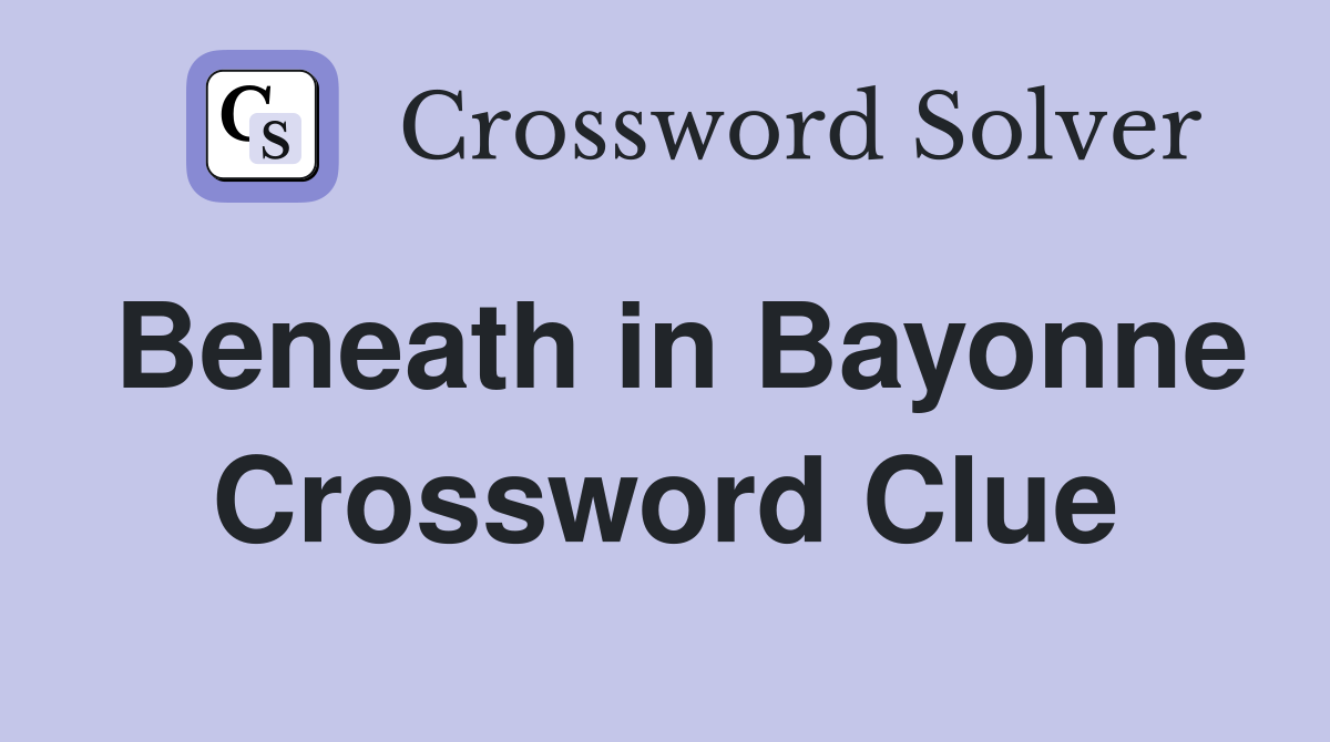 Beneath in Bayonne Crossword Clue