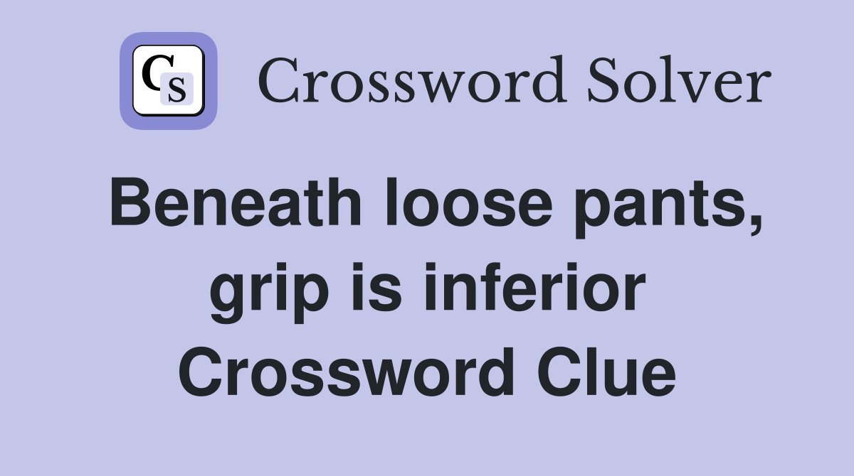 Beneath loose pants, grip is inferior Crossword Clue