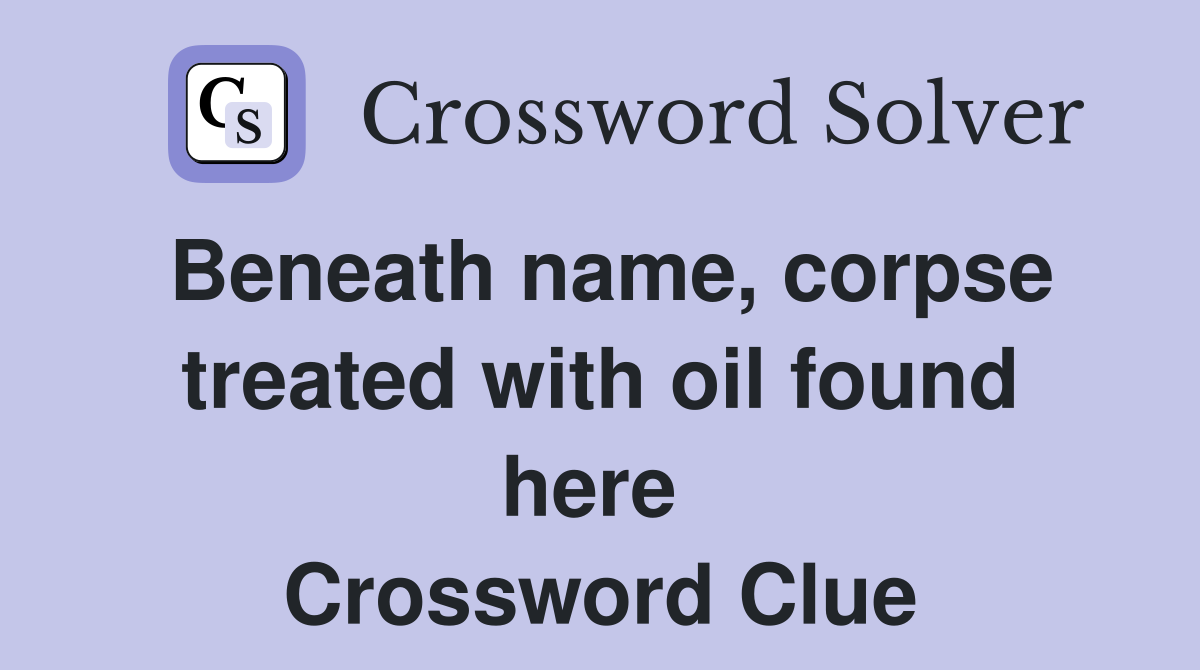 Beneath name, corpse treated with oil found here  Crossword Clue