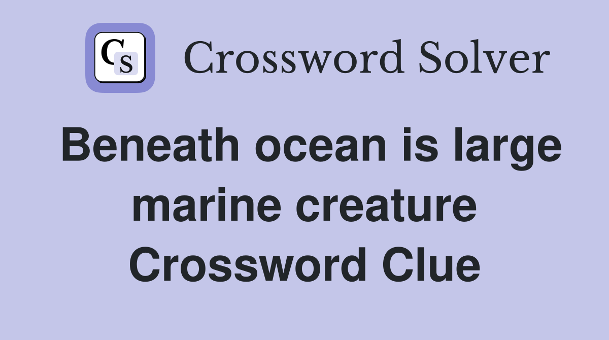 Beneath ocean is large marine creature Crossword Clue