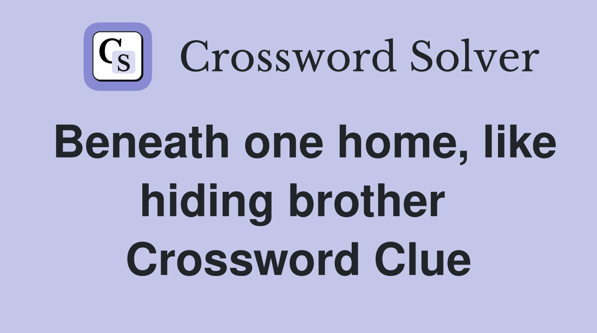 Beneath one home, like hiding brother  Crossword Clue