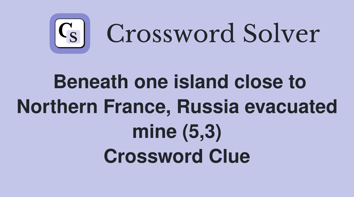 Beneath one island close to Northern France, Russia evacuated mine (5,3) Crossword Clue