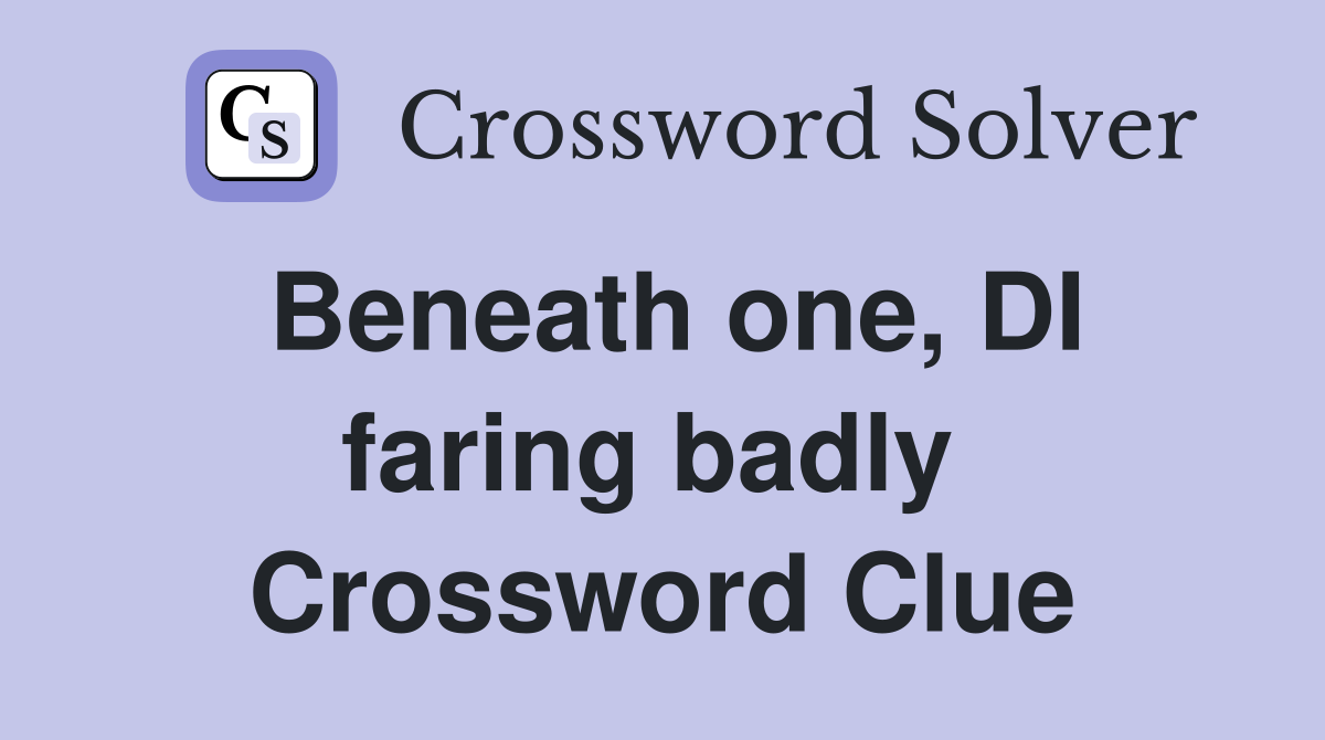 Beneath one, DI faring badly  Crossword Clue