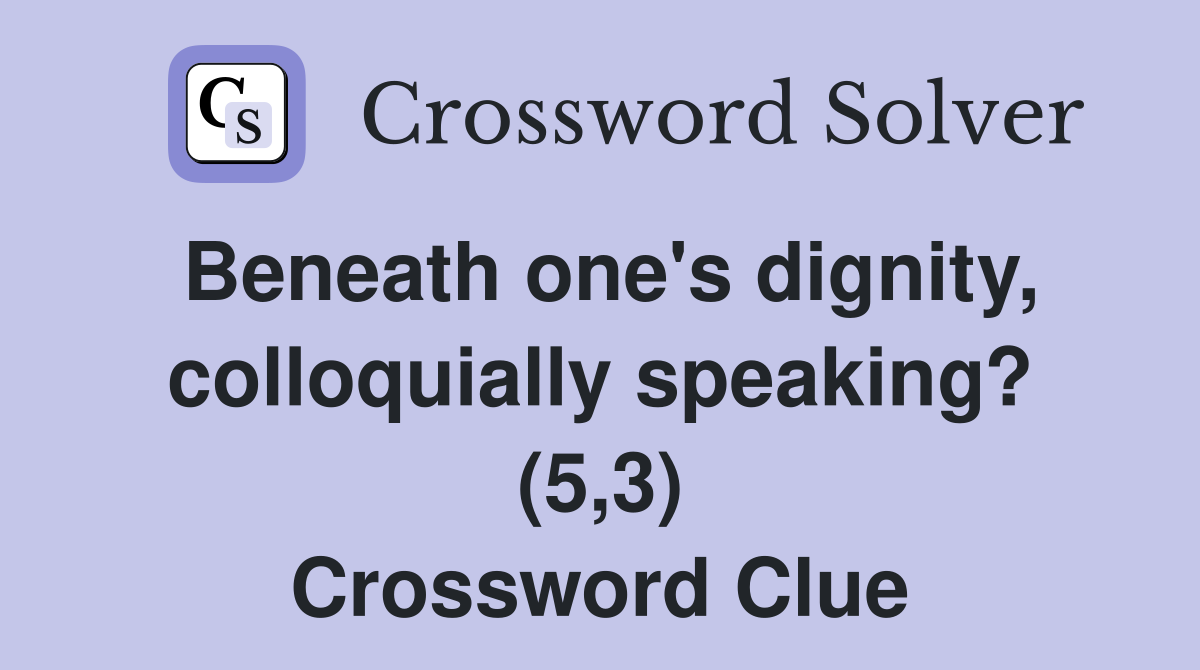 Beneath one's dignity, colloquially speaking? (5,3) Crossword Clue