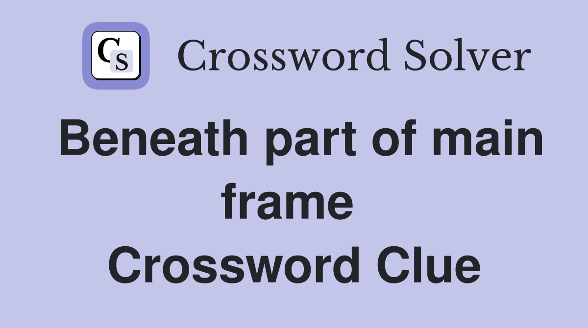 Beneath part of main frame  Crossword Clue