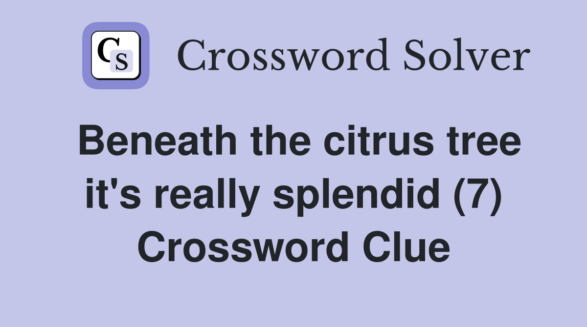 Beneath the citrus tree it's really splendid (7) Crossword Clue