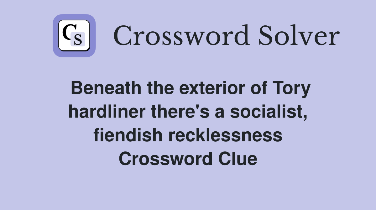 Beneath the exterior of Tory hardliner there's a socialist, fiendish recklessness Crossword Clue