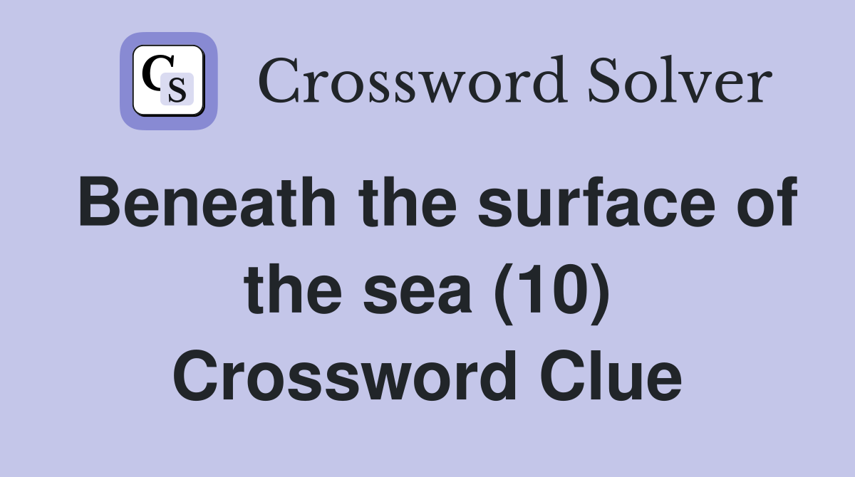 Beneath the surface of the sea (10) Crossword Clue