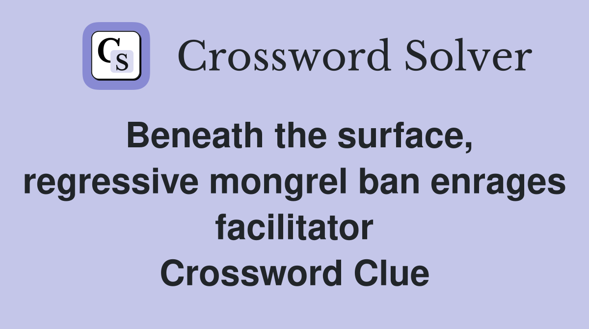 Beneath the surface, regressive mongrel ban enrages facilitator Crossword Clue