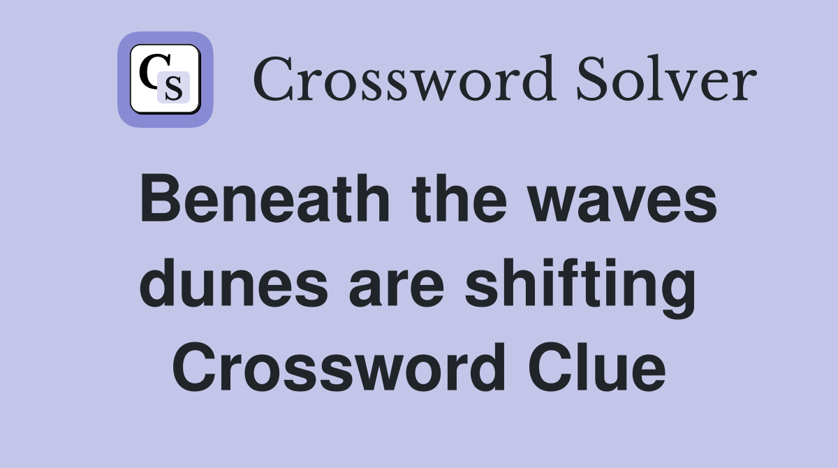 Beneath the waves dunes are shifting Crossword Clue
