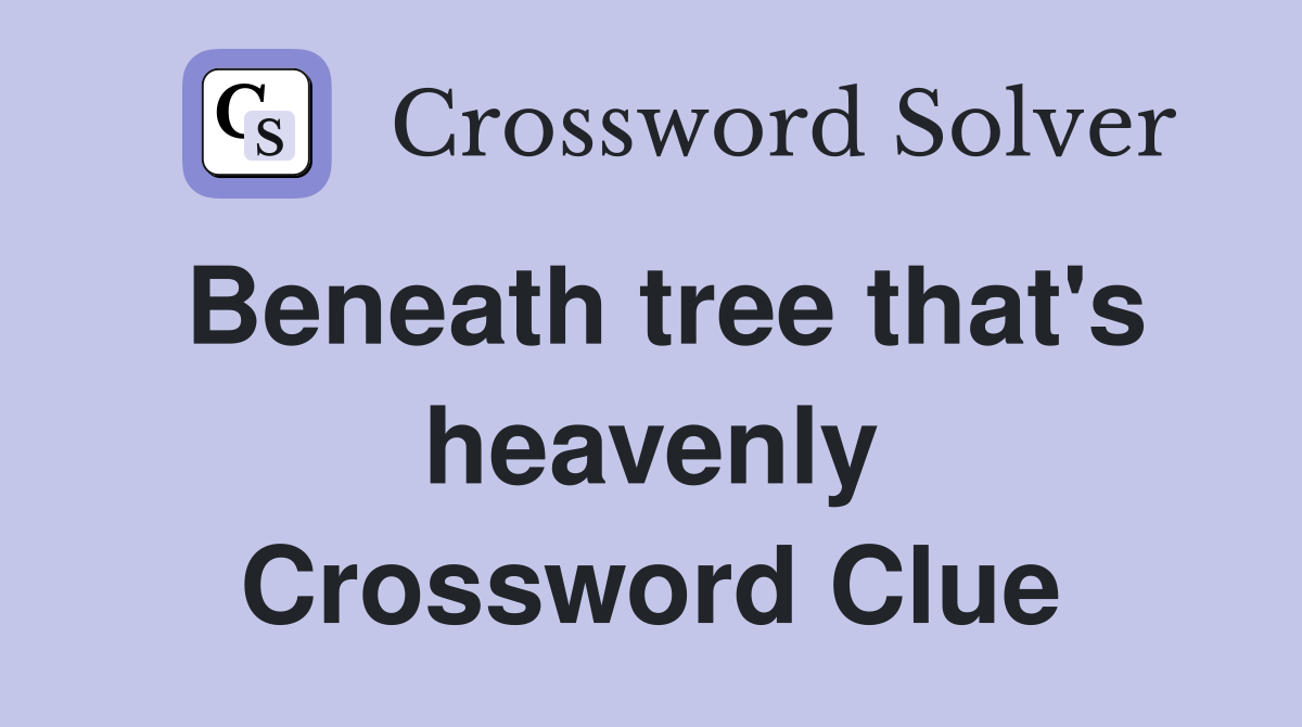 Beneath tree that's heavenly Crossword Clue