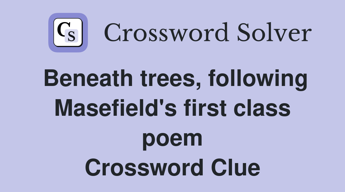 Beneath trees, following Masefield's first class poem Crossword Clue