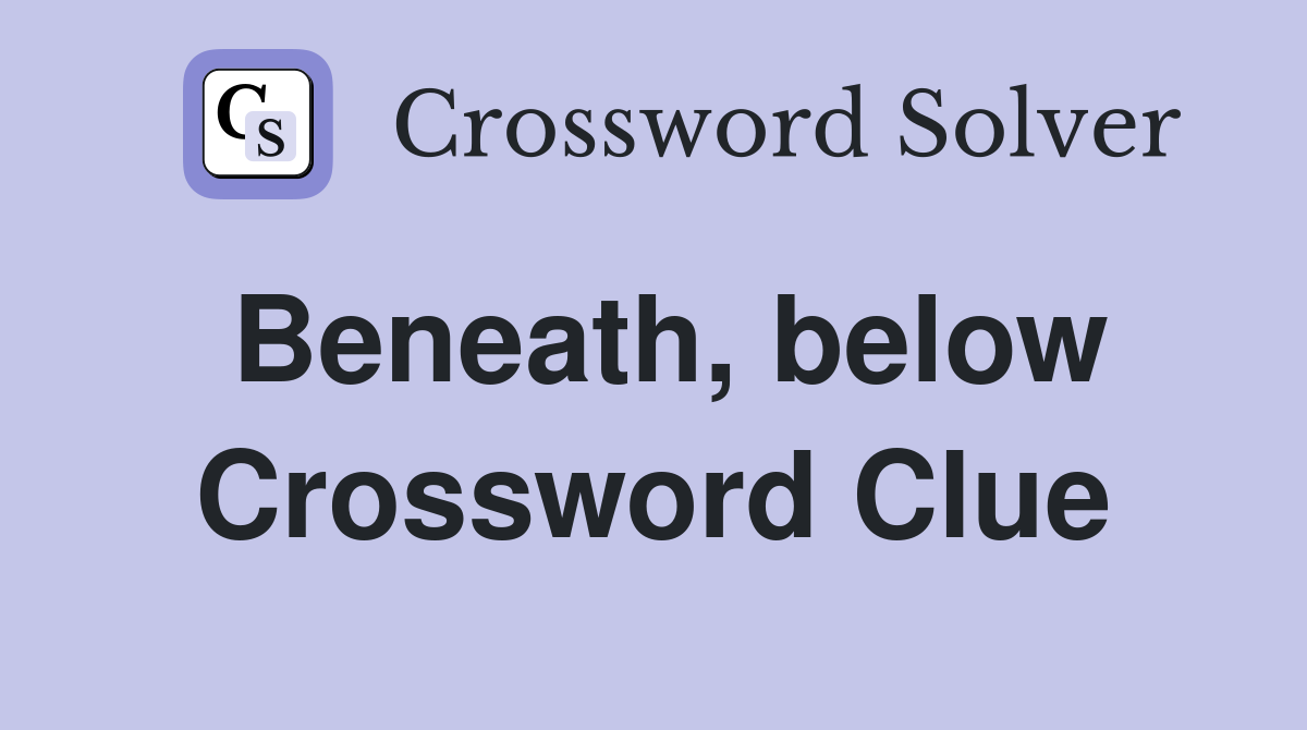 Beneath, below Crossword Clue