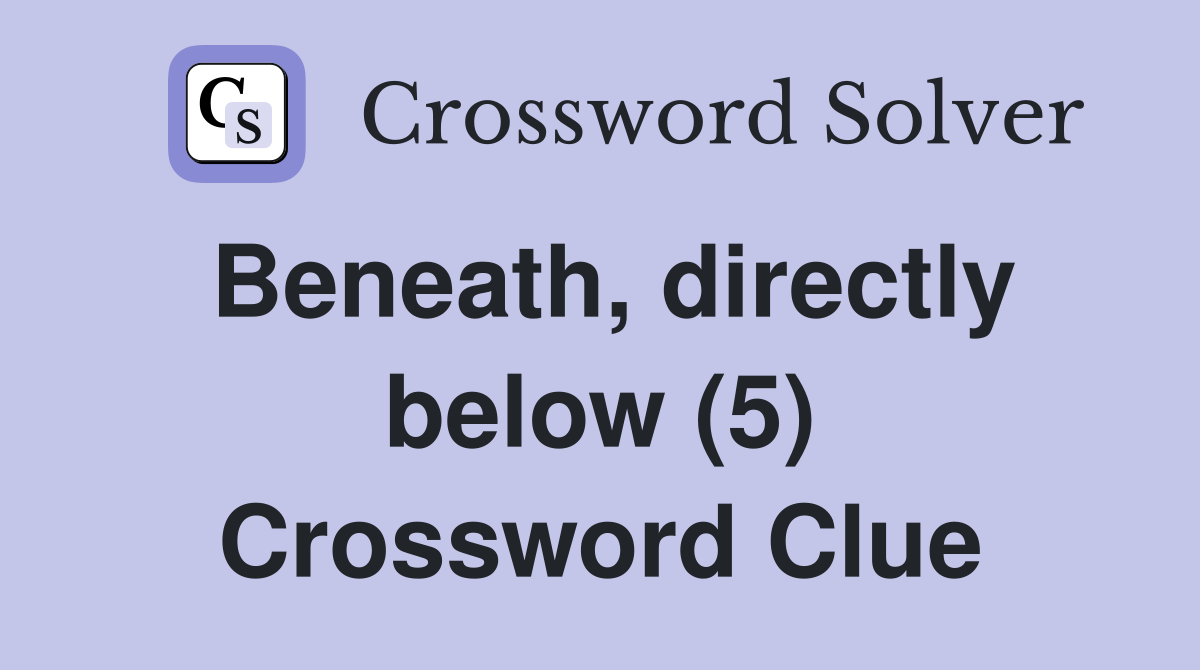 Beneath, directly below (5) Crossword Clue