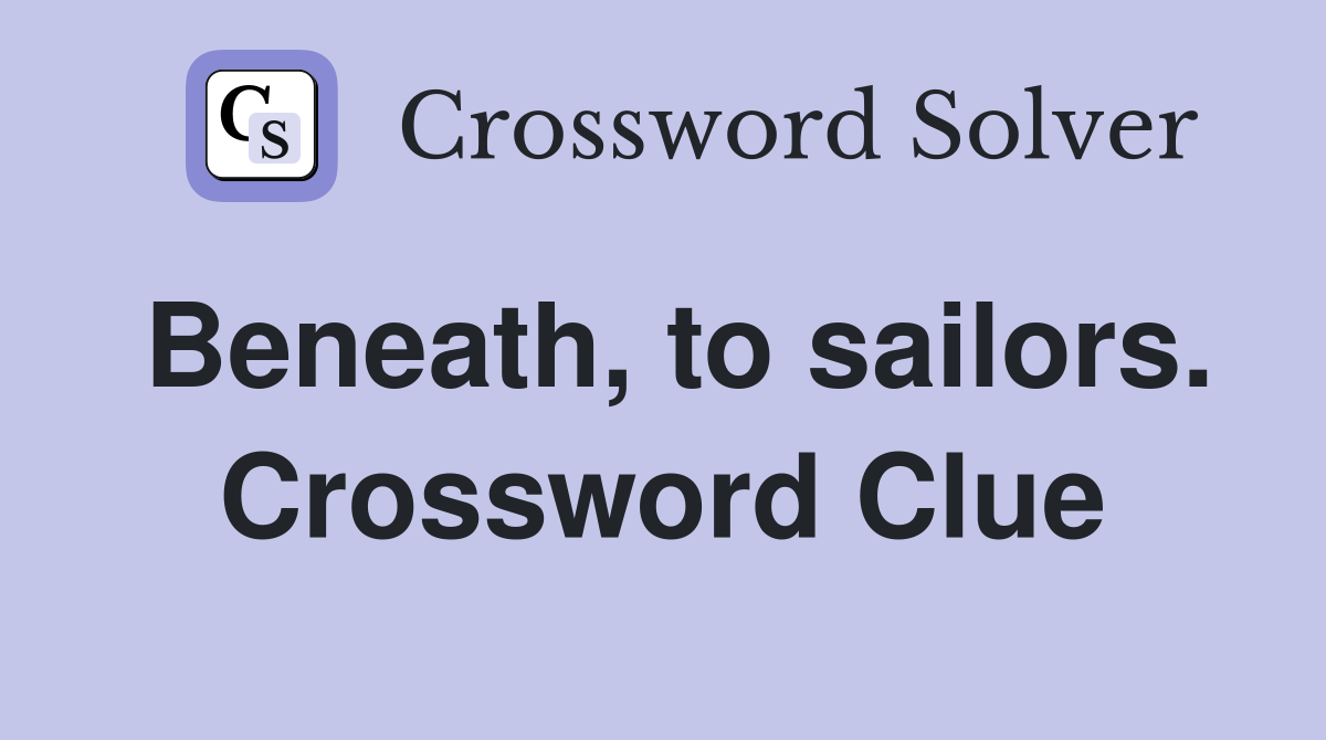 Beneath, to sailors. Crossword Clue