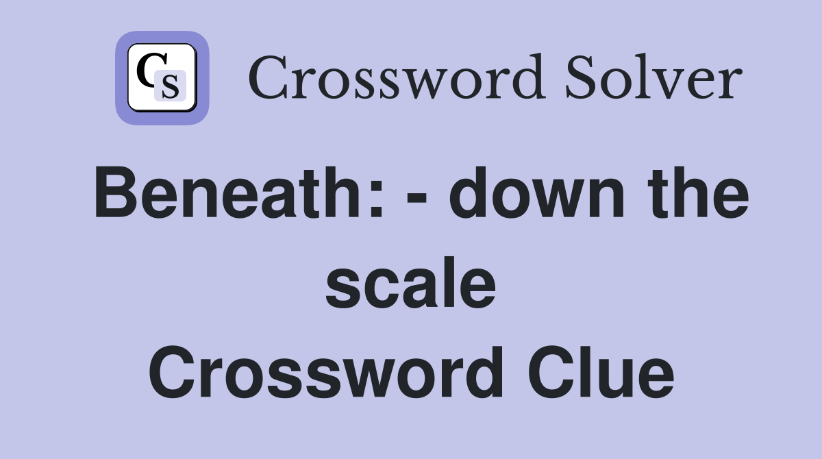 Beneath: - down the scale Crossword Clue