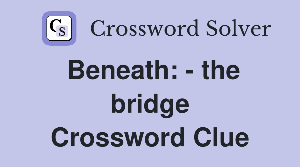 Beneath: - the bridge Crossword Clue