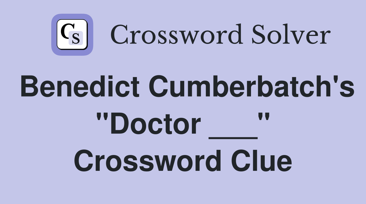 Benedict Cumberbatch's "Doctor ___" Crossword Clue
