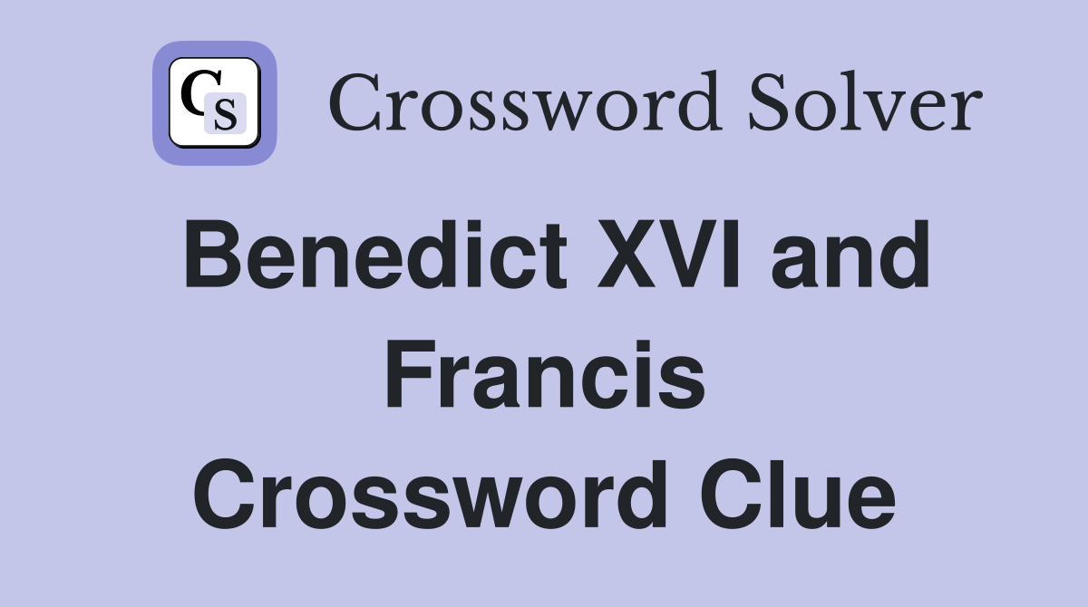 Benedict XVI and Francis Crossword Clue