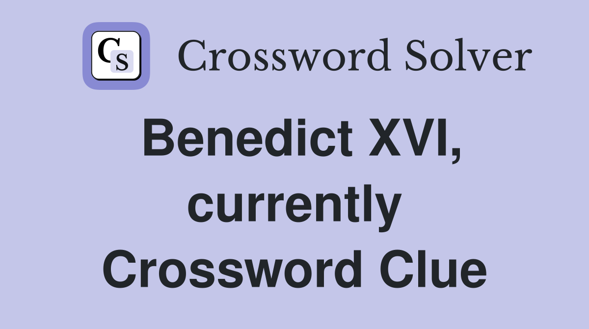 Benedict XVI, currently Crossword Clue