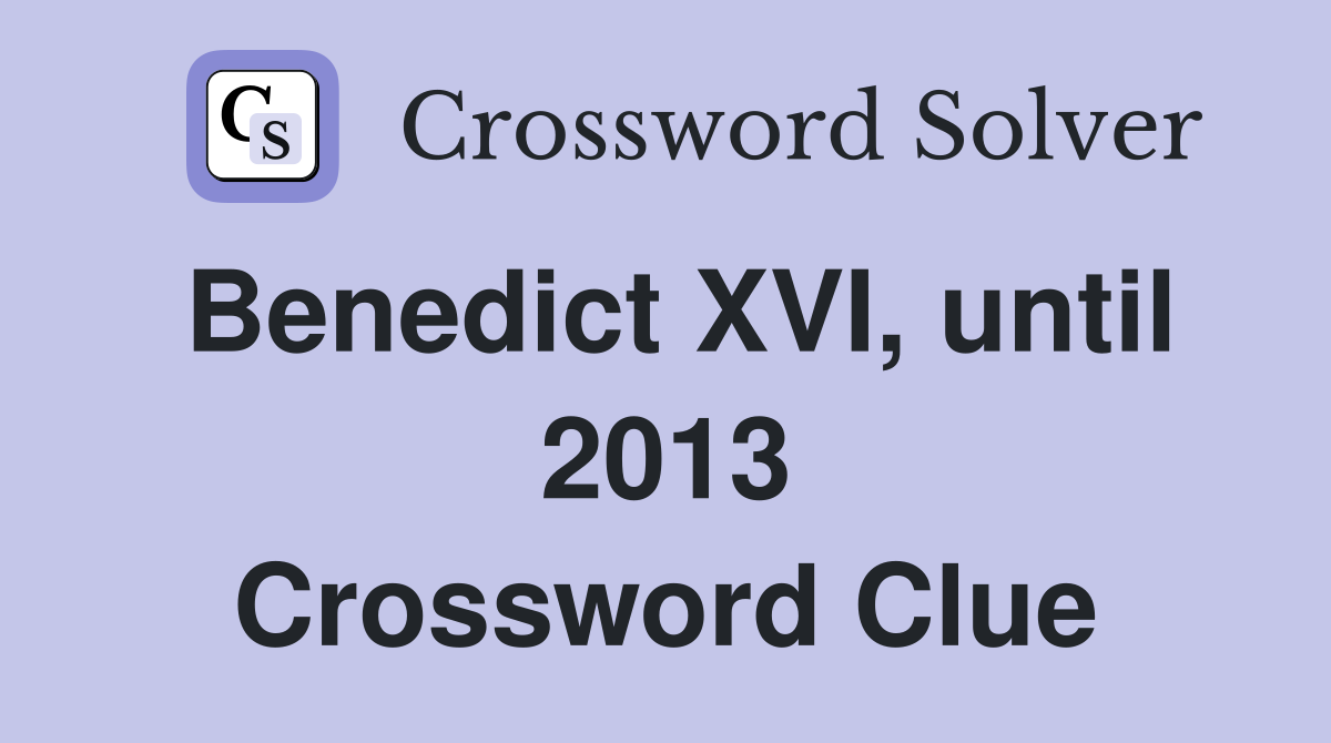 Benedict XVI, until 2013 Crossword Clue