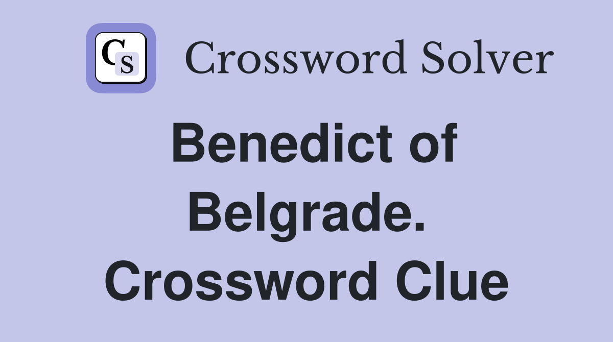 Benedict of Belgrade. Crossword Clue